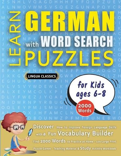 Cover image for LEARN GERMAN WITH WORD SEARCH PUZZLES FOR KIDS 6 - 8 - Discover How to Improve Foreign Language Skills with a Fun Vocabulary Builder. Find 2000 Words to Practice at Home - 100 Large Print Puzzle Games - Teaching Material, Study Activity Workbook
