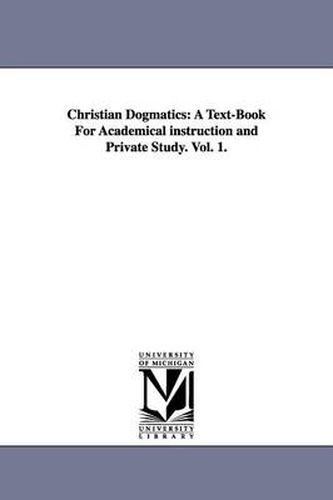 Christian Dogmatics: A Text-Book For Academical instruction and Private Study. Vol. 1.