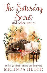 Cover image for The Saturday Secret and other stories: fifteen feel-good tales of love and family life