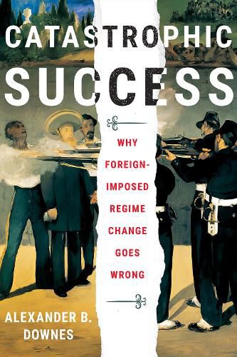 Cover image for Catastrophic Success: Why Foreign-Imposed Regime Change Goes Wrong