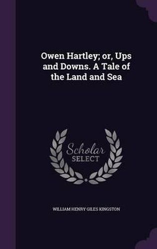 Owen Hartley; Or, Ups and Downs. a Tale of the Land and Sea