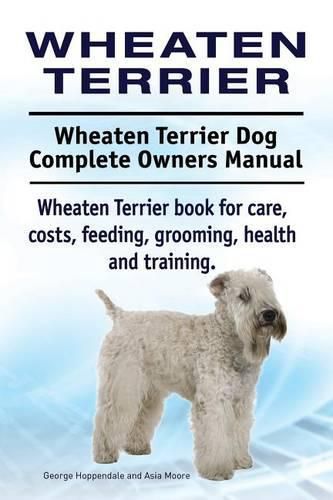 Wheaten Terrier. Wheaten Terrier Dog Complete Owners Manual. Wheaten Terrier book for care, costs, feeding, grooming, health and training.