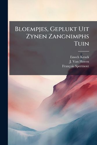 Cover image for Bloempjes, Geplukt Uit Zynen Zangnimphs Tuin: Bestaande in Zeedige, Mengel-, Snaakerige-, Verjaar-, Huuwelyks-, Zilvere En Goude Bruilofts-, En Lyk-Bloempjes