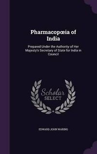 Cover image for Pharmacop Ia of India: Prepared Under the Authority of Her Majesty's Secretary of State for India in Council