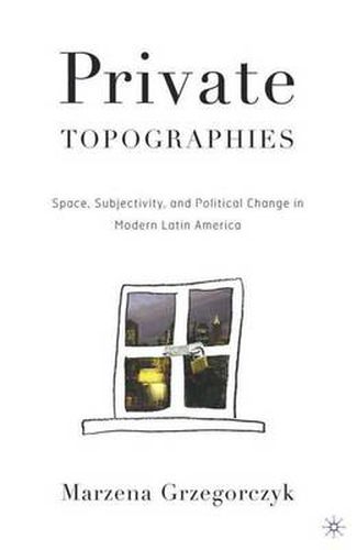 Cover image for Private Topographies: Space, Subjectivity and Political Change in Modern Latin America