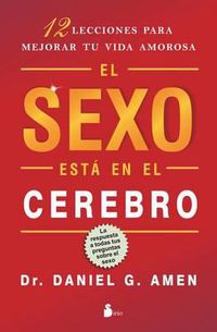 Cover image for El Sexo Esta en el Cerebro: 12 Lecciones Para Mejorar Tu Vida Amorosa