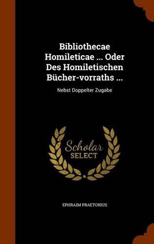 Cover image for Bibliothecae Homileticae ... Oder Des Homiletischen Bucher-Vorraths ...: Nebst Doppelter Zugabe