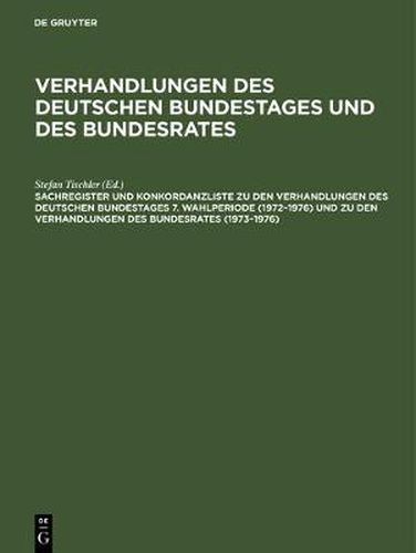 Cover image for Sachregister Und Konkordanzliste Zu Den Verhandlungen Des Deutschen Bundestages 7. Wahlperiode (1972-1976) Und Zu Den Verhandlungen Des Bundesrates (1973-1976)