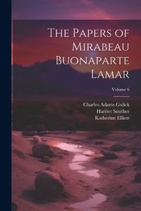 Cover image for The Papers of Mirabeau Buonaparte Lamar; Volume 6