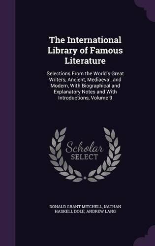 Cover image for The International Library of Famous Literature: Selections from the World's Great Writers, Ancient, Mediaeval, and Modern, with Biographical and Explanatory Notes and with Introductions, Volume 9