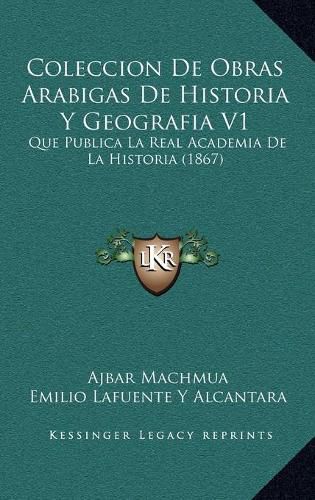 Coleccion de Obras Arabigas de Historia y Geografia V1: Que Publica La Real Academia de La Historia (1867)