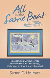 Cover image for All in the Same Boat: Transcending Difficult Times Through the 4 Rs--Resilience, Relationship, Respite and Renewal