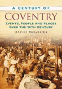 Cover image for A Century of Coventry: Events, People and Places Over the 20th Century