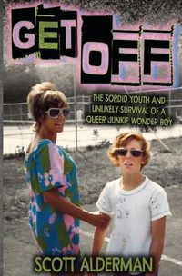 Cover image for Get Off: The Sordid Youth and Unlikely Survival of a Queer Junkie Wonder Boy