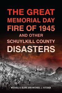 Cover image for The Great Memorial Day Fire of 1945 and Other Schuylkill County Disasters