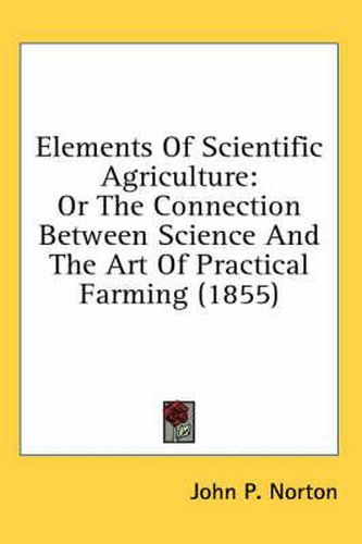 Cover image for Elements of Scientific Agriculture: Or the Connection Between Science and the Art of Practical Farming (1855)