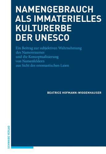 Cover image for Namengebrauch ALS Immaterielles Kulturerbe Der UNESCO: Ein Beitrag Zur Subjektiven Wahrnehmung Des Namenraumes Und Die Konzeptualisierung Von Namenfeldern Aus Sicht Des Onomastischen Laien