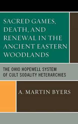 Cover image for Sacred Games, Death, and Renewal in the Ancient Eastern Woodlands: The Ohio Hopewell System of Cult Sodality Heterarchies