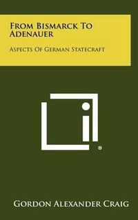 Cover image for From Bismarck to Adenauer: Aspects of German Statecraft
