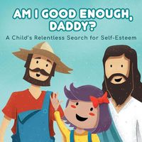 Cover image for Am I good enough, Daddy?: A Child's Relentless Search for Self- Esteem.