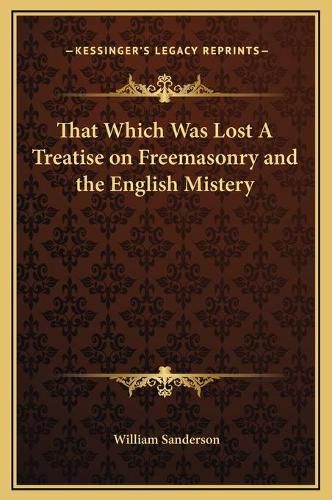 Cover image for That Which Was Lost a Treatise on Freemasonry and the English Mistery