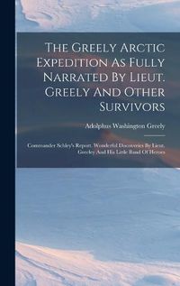 Cover image for The Greely Arctic Expedition As Fully Narrated By Lieut. Greely And Other Survivors