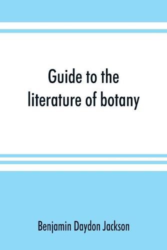 Guide to the literature of botany. Being a classified selection of botanical works, including nearly 6000 titles not given in Pritzel's 'Thesaurus.