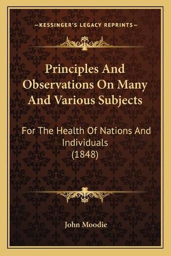 Principles and Observations on Many and Various Subjects: For the Health of Nations and Individuals (1848)