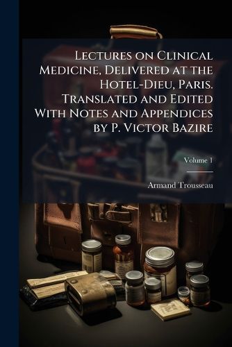 Cover image for Lectures on Clinical Medicine, Delivered at the Hotel-Dieu, Paris. Translated and Edited with Notes and Appendices by P. Victor Bazire