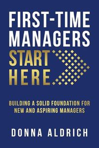 Cover image for First-Time Managers Start Here: Building a Solid Foundation for New and Aspiring Managers