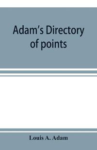 Cover image for Adam's directory of points and landings on rivers and bayous in the states of Alabama, Arkansas, Florida, Georgia, Indiana, Illinois, Kentucky, Iowa, Louisiana, Minnesota, Mississippi, Missouri, Nebraska, Ohio, Tennessee, Texas and Wisconsin