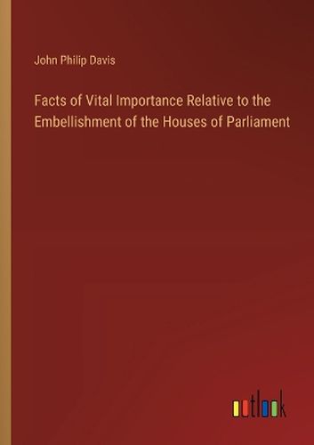 Facts of Vital Importance Relative to the Embellishment of the Houses of Parliament