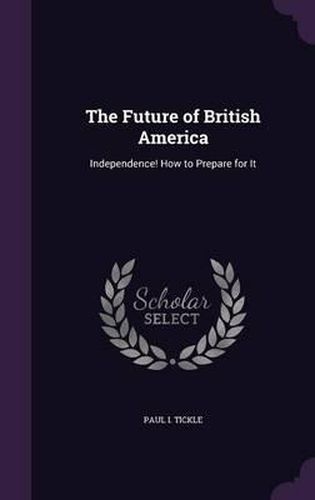 Cover image for The Future of British America: Independence! How to Prepare for It