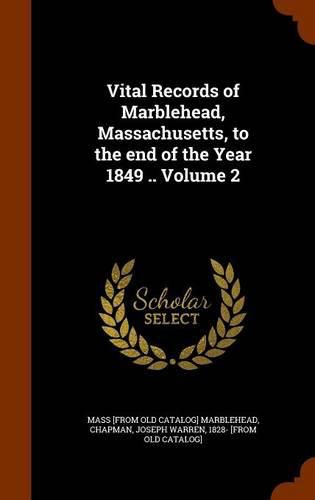 Cover image for Vital Records of Marblehead, Massachusetts, to the End of the Year 1849 .. Volume 2