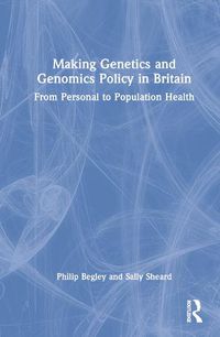 Cover image for Making Genetics and Genomics Policy in Britain: From Personal to Population Health