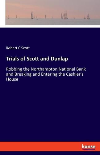 Cover image for Trials of Scott and Dunlap: Robbing the Northampton National Bank and Breaking and Entering the Cashier's House