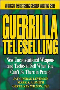 Cover image for Guerrilla Teleselling: New Unconventional Weapons and Tactics to Sell When You Can't be There in Person