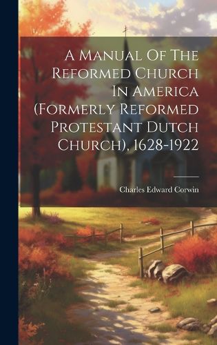 Cover image for A Manual Of The Reformed Church In America (formerly Reformed Protestant Dutch Church), 1628-1922