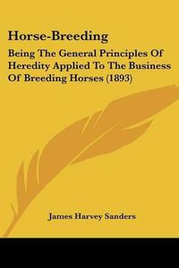 Cover image for Horse-Breeding: Being the General Principles of Heredity Applied to the Business of Breeding Horses (1893)