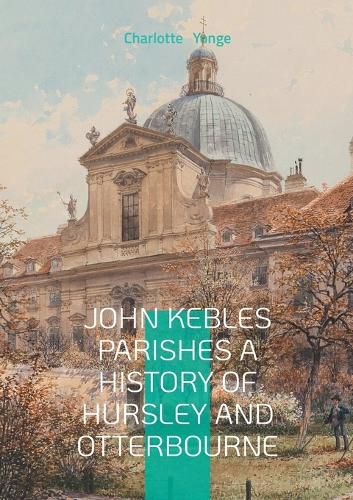 Cover image for John Kebles Parishes A History Of Hursley And Otterbourne