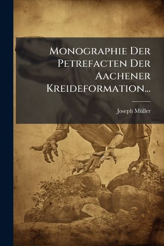 Cover image for Monographie Der Petrefacten Der Aachener Kreideformation...