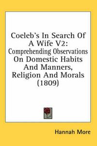Cover image for Coeleb's in Search of a Wife V2: Comprehending Observations on Domestic Habits and Manners, Religion and Morals (1809)