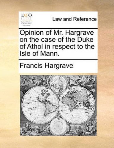 Cover image for Opinion of Mr. Hargrave on the Case of the Duke of Athol in Respect to the Isle of Mann.