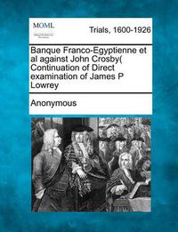 Cover image for Banque Franco-Egyptienne et al Against John Crosby( Continuation of Direct Examination of James P Lowrey