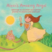 Cover image for Alexa's Amazing Angel: Blessings of Another Kind Series: Stories to Inspire and Empower