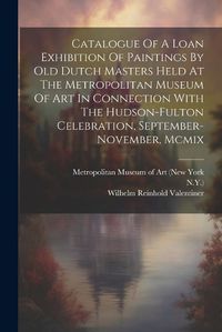 Cover image for Catalogue Of A Loan Exhibition Of Paintings By Old Dutch Masters Held At The Metropolitan Museum Of Art In Connection With The Hudson-fulton Celebration, September-november, Mcmix