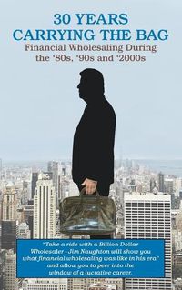 Cover image for 30 YEARS CARRYING THE BAG / Financial Wholesaling During the '80s, '90s and '2000s