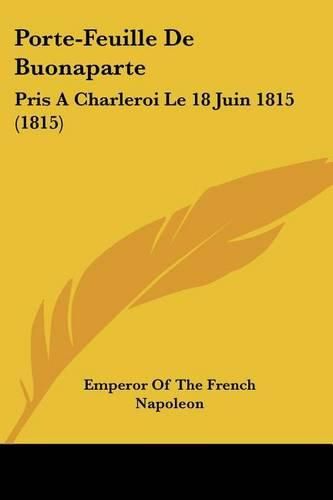 Cover image for Porte-Feuille de Buonaparte: Pris a Charleroi Le 18 Juin 1815 (1815)