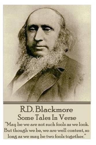 R.D. Blackmore - Some Tales In Verse: May be we are not such fools as we look. But though we be, we are well content, so long as we may be two fools together.