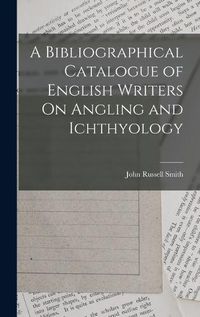 Cover image for A Bibliographical Catalogue of English Writers On Angling and Ichthyology